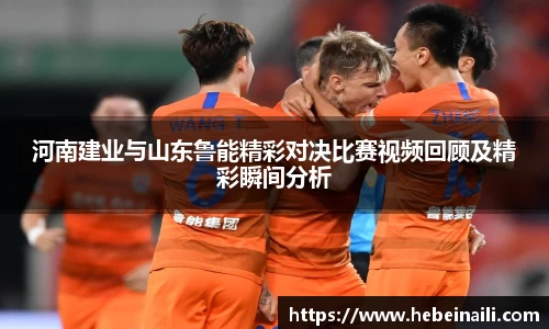 河南建业与山东鲁能精彩对决比赛视频回顾及精彩瞬间分析