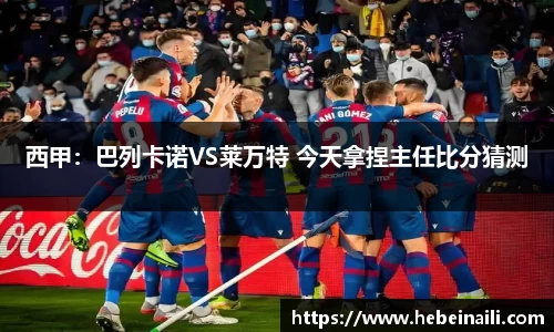 西甲：巴列卡诺VS莱万特 今天拿捏主任比分猜测