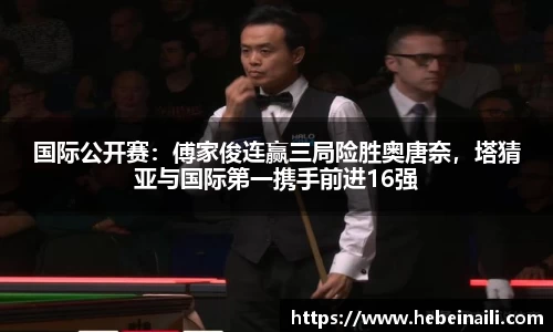 国际公开赛：傅家俊连赢三局险胜奥唐奈，塔猜亚与国际第一携手前进16强